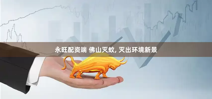 永旺配资端 佛山灭蚊, 灭出环境新景