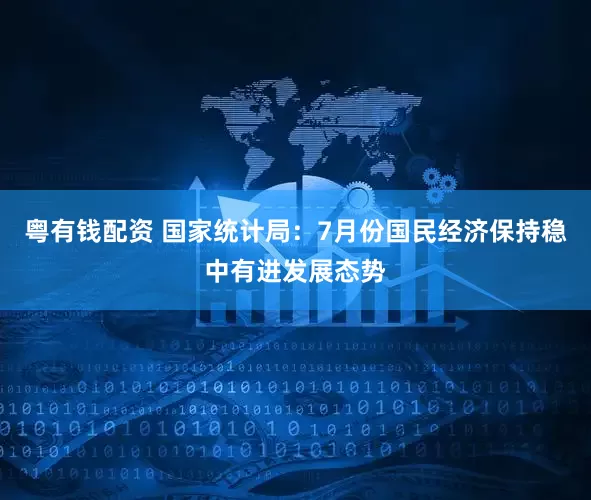 粤有钱配资 国家统计局：7月份国民经济保持稳中有进发展态势