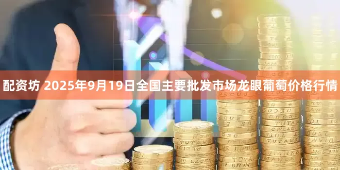 配资坊 2025年9月19日全国主要批发市场龙眼葡萄价格行情