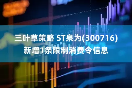三叶草策略 ST泉为(300716)新增1条限制消费令信息