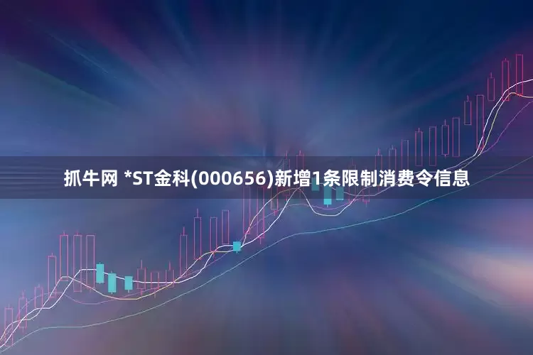 抓牛网 *ST金科(000656)新增1条限制消费令信息