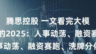腾思控股 一文看完大模型六小虎的2025：人事动荡、融资赛跑、洗牌分化
