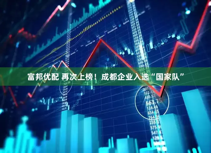 富邦优配 再次上榜！成都企业入选“国家队”