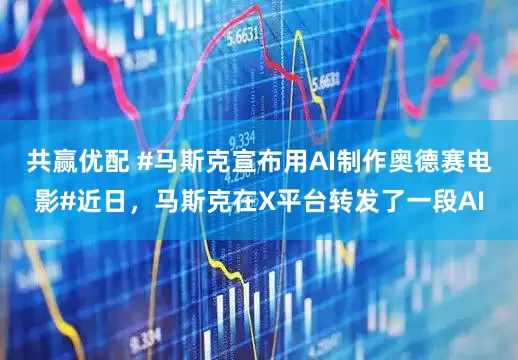 共赢优配 #马斯克宣布用AI制作奥德赛电影#近日，马斯克在X平台转发了一段AI