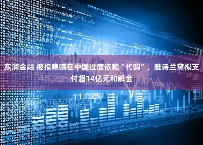 东润金融 被指隐瞒在中国过度依赖“代购”，雅诗兰黛拟支付超14亿元和解金