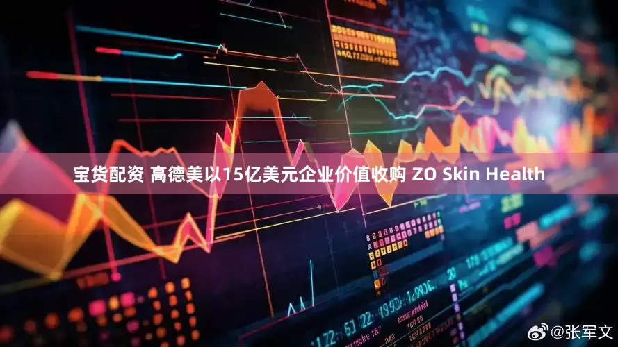 宝货配资 高德美以15亿美元企业价值收购 ZO Skin Health